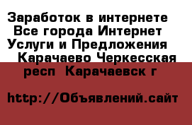 Заработок в интернете - Все города Интернет » Услуги и Предложения   . Карачаево-Черкесская респ.,Карачаевск г.